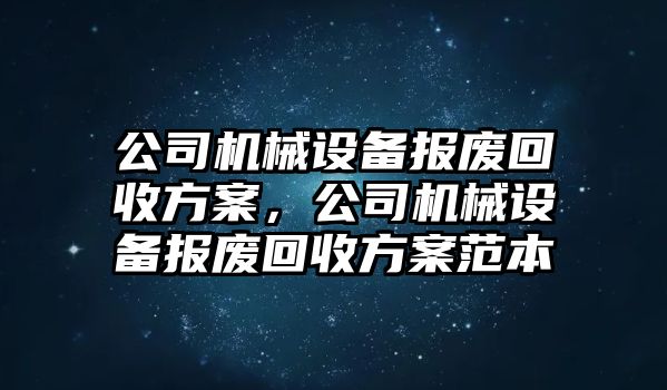 公司機械設備報廢回收方案，公司機械設備報廢回收方案范本