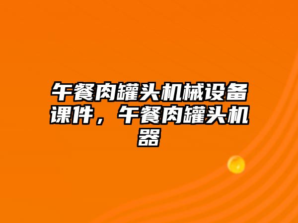 午餐肉罐頭機械設備課件，午餐肉罐頭機器