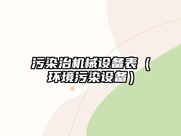 污染治機械設備表（環(huán)境污染設備）