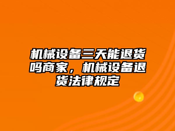機械設備三天能退貨嗎商家，機械設備退貨法律規定