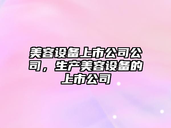 美容設備上市公司公司，生產(chǎn)美容設備的上市公司