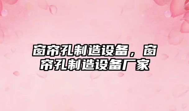 窗簾孔制造設備，窗簾孔制造設備廠(chǎng)家