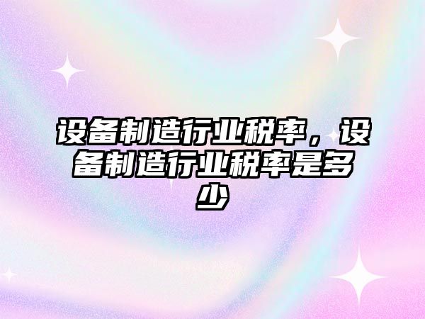 設備制造行業(yè)稅率，設備制造行業(yè)稅率是多少