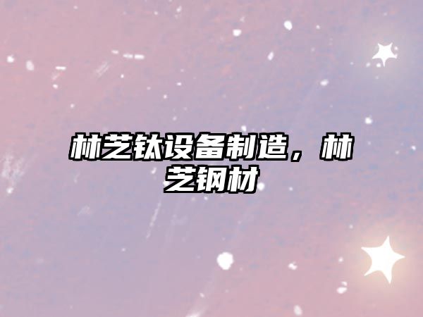 林芝鈦設備制造，林芝鋼材