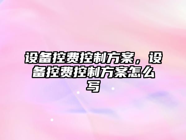 設備控費控制方案，設備控費控制方案怎么寫(xiě)