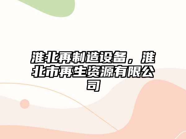 淮北再制造設備，淮北市再生資源有限公司