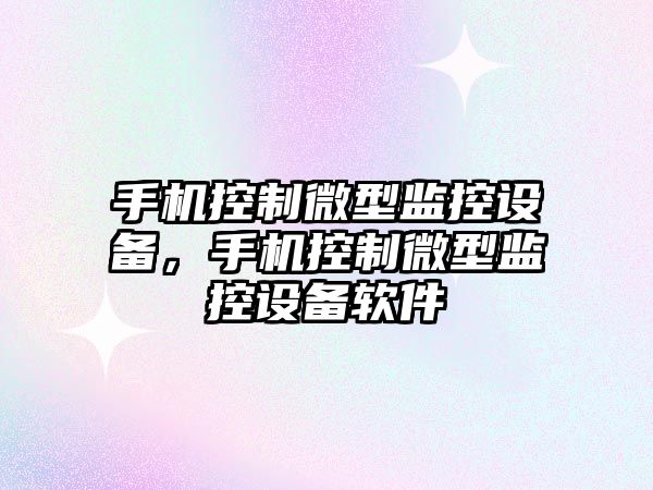 手機控制微型監控設備，手機控制微型監控設備軟件