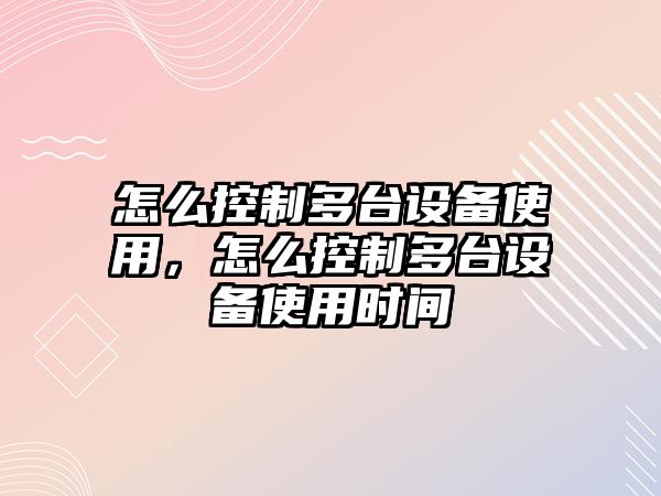 怎么控制多臺設備使用，怎么控制多臺設備使用時(shí)間