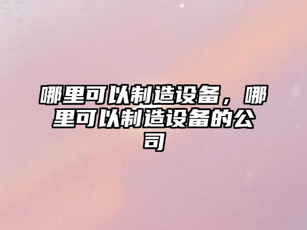 哪里可以制造設備，哪里可以制造設備的公司