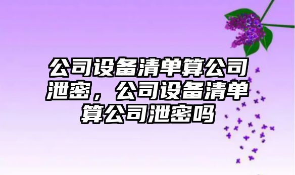 公司設備清單算公司泄密，公司設備清單算公司泄密嗎