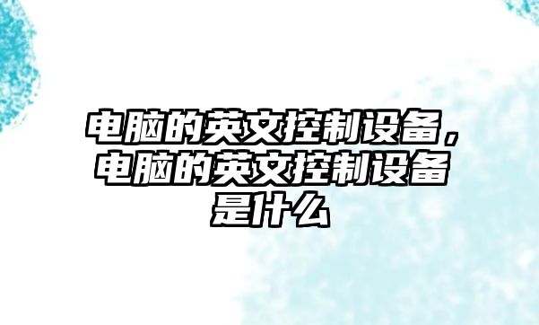 電腦的英文控制設備，電腦的英文控制設備是什么