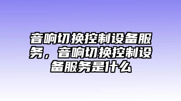 音響切換控制設備服務(wù)，音響切換控制設備服務(wù)是什么