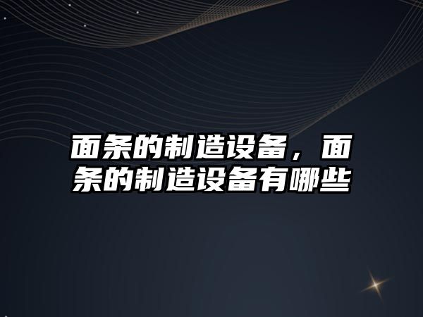 面條的制造設備，面條的制造設備有哪些