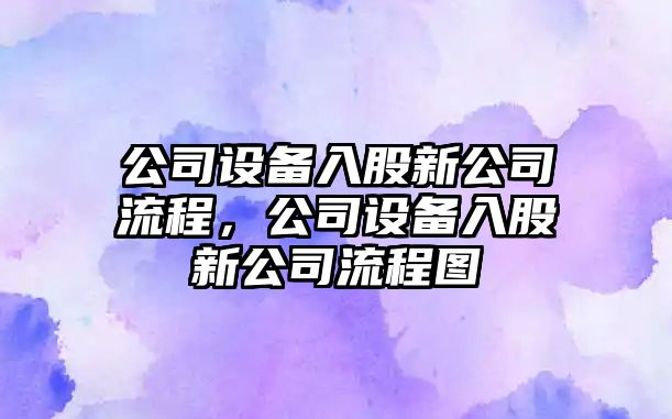 公司設備入股新公司流程，公司設備入股新公司流程圖