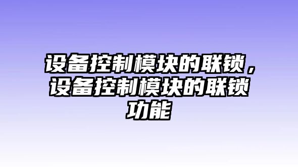 設備控制模塊的聯(lián)鎖，設備控制模塊的聯(lián)鎖功能