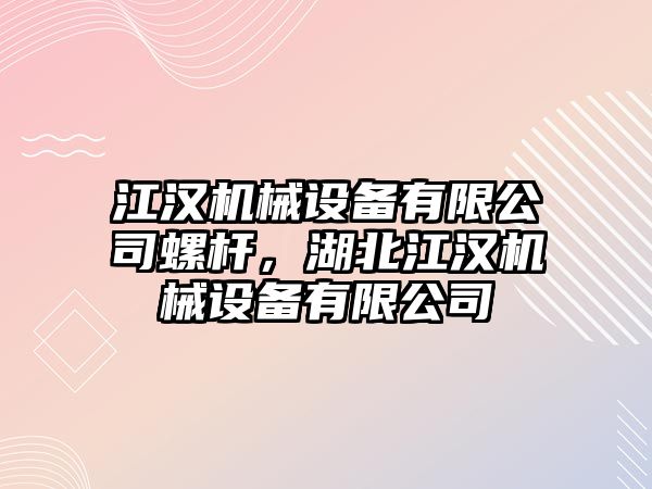 江漢機械設備有限公司螺桿，湖北江漢機械設備有限公司