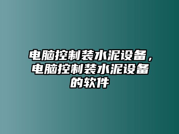 電腦控制裝水泥設備，電腦控制裝水泥設備的軟件