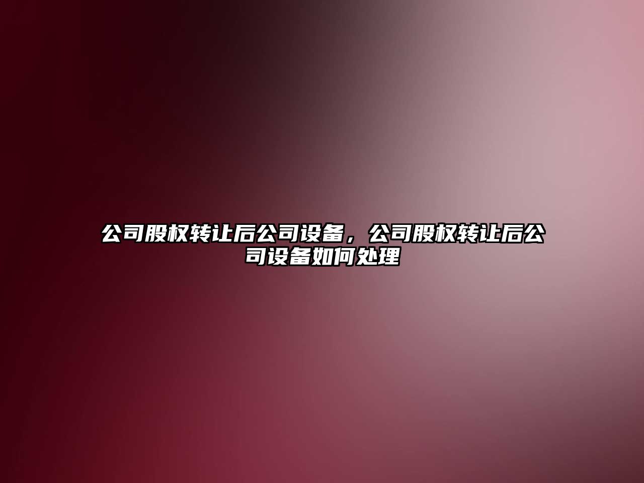 公司股權轉讓后公司設備，公司股權轉讓后公司設備如何處理