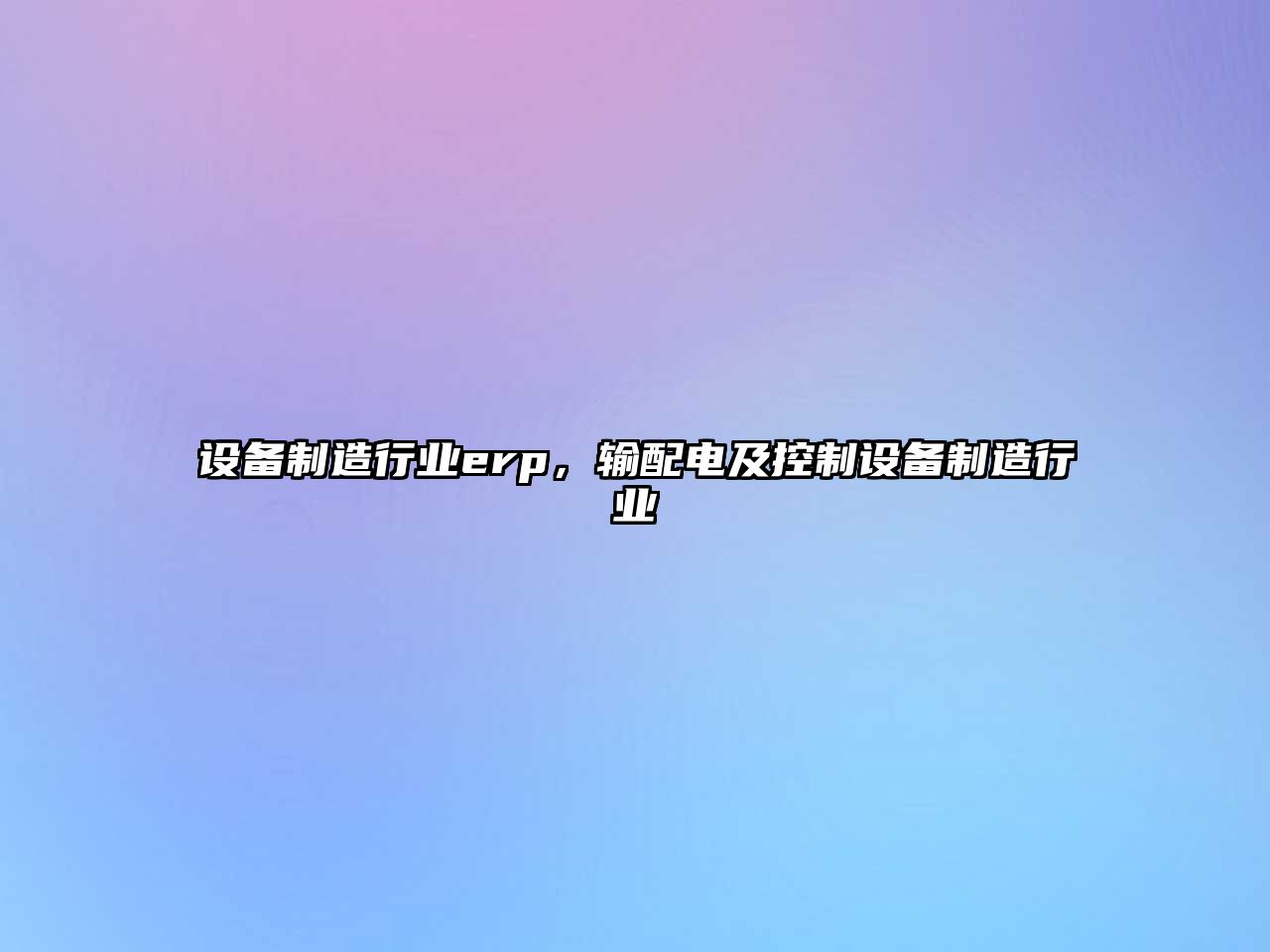 設備制造行業(yè)erp，輸配電及控制設備制造行業(yè)