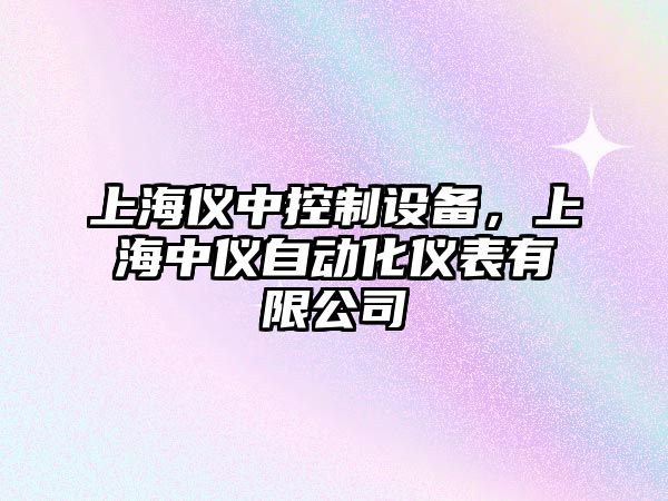 上海儀中控制設備，上海中儀自動(dòng)化儀表有限公司