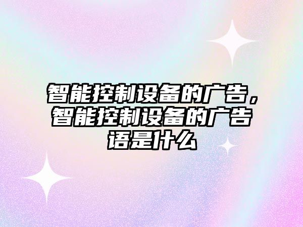 智能控制設備的廣告，智能控制設備的廣告語(yǔ)是什么