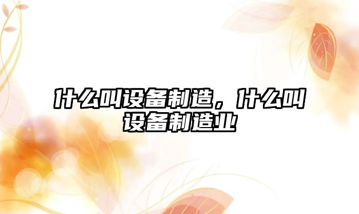 什么叫設備制造，什么叫設備制造業(yè)