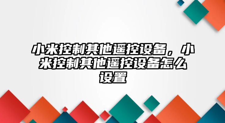 小米控制其他遙控設備，小米控制其他遙控設備怎么設置