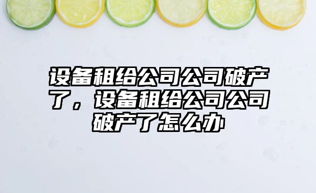 設備租給公司公司破產(chǎn)了，設備租給公司公司破產(chǎn)了怎么辦
