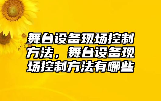 舞臺設備現場(chǎng)控制方法，舞臺設備現場(chǎng)控制方法有哪些