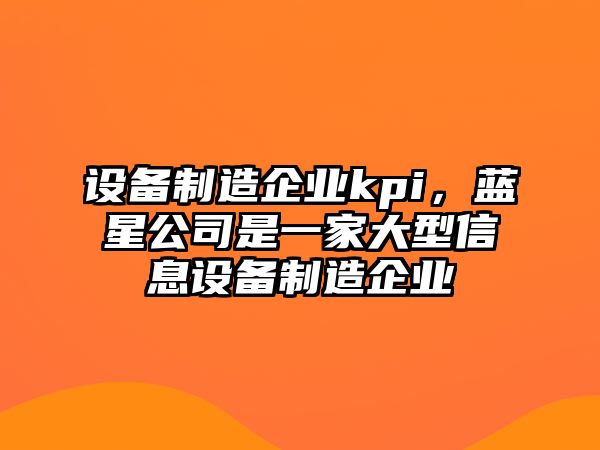 設備制造企業(yè)kpi，藍星公司是一家大型信息設備制造企業(yè)