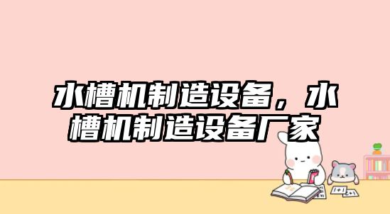 水槽機制造設備，水槽機制造設備廠(chǎng)家