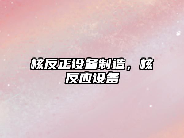 核反正設備制造，核反應設備