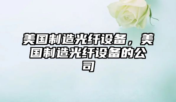 美國制造光纖設備，美國制造光纖設備的公司