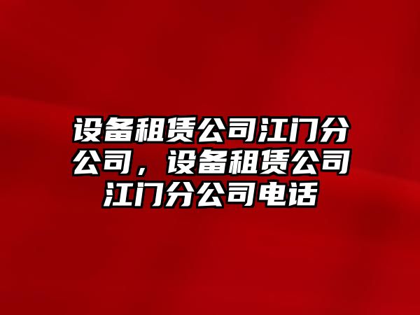 設備租賃公司江門(mén)分公司，設備租賃公司江門(mén)分公司電話(huà)
