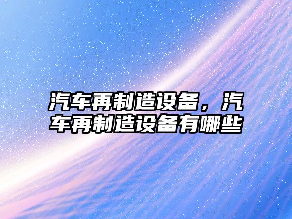 汽車(chē)再制造設備，汽車(chē)再制造設備有哪些