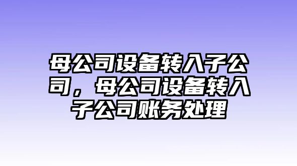 母公司設備轉入子公司，母公司設備轉入子公司賬務(wù)處理