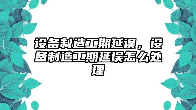 設備制造工期延誤，設備制造工期延誤怎么處理