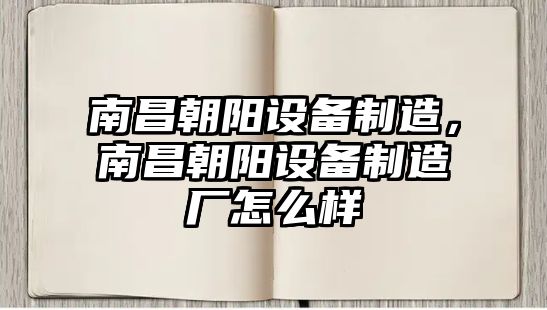 南昌朝陽(yáng)設備制造，南昌朝陽(yáng)設備制造廠(chǎng)怎么樣