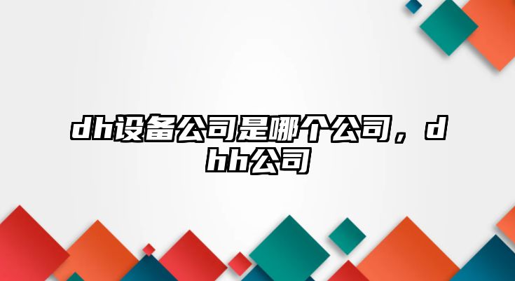 dh設備公司是哪個(gè)公司，dhh公司