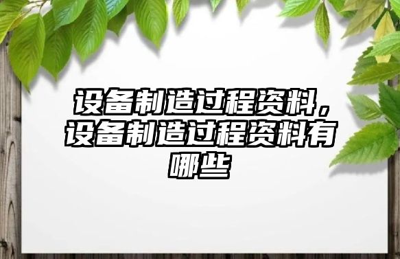 設備制造過(guò)程資料，設備制造過(guò)程資料有哪些