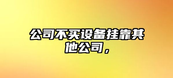 公司不買(mǎi)設備掛靠其他公司，
