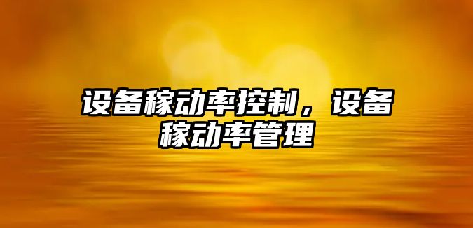 設備稼動(dòng)率控制，設備稼動(dòng)率管理