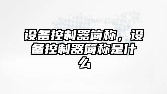 設備控制器簡(jiǎn)稱(chēng)，設備控制器簡(jiǎn)稱(chēng)是什么