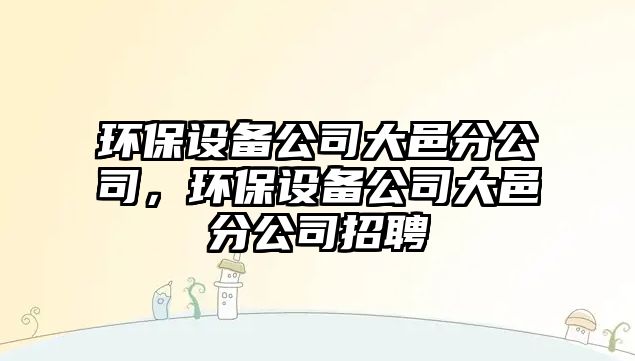 環(huán)保設備公司大邑分公司，環(huán)保設備公司大邑分公司招聘