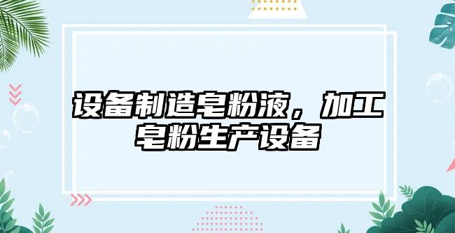 設備制造皂粉液，加工皂粉生產(chǎn)設備