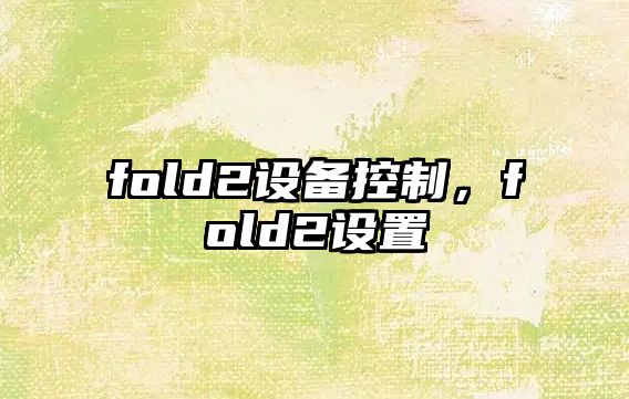 fold2設備控制，fold2設置