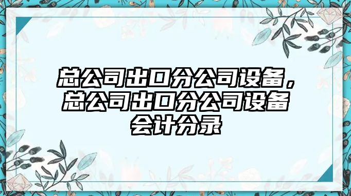 總公司出口分公司設備，總公司出口分公司設備會(huì )計分錄