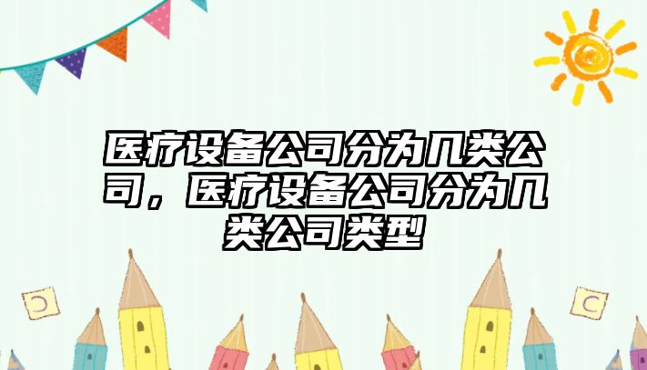 醫療設備公司分為幾類(lèi)公司，醫療設備公司分為幾類(lèi)公司類(lèi)型