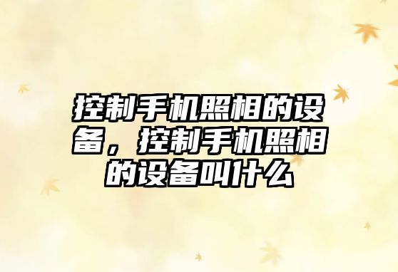 控制手機照相的設備，控制手機照相的設備叫什么