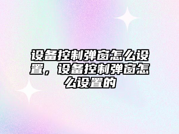 設備控制彈窗怎么設置，設備控制彈窗怎么設置的